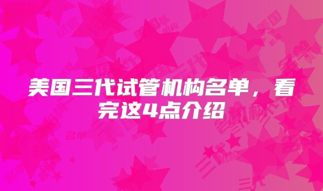 美国三代试管机构名单，看完这4点介绍