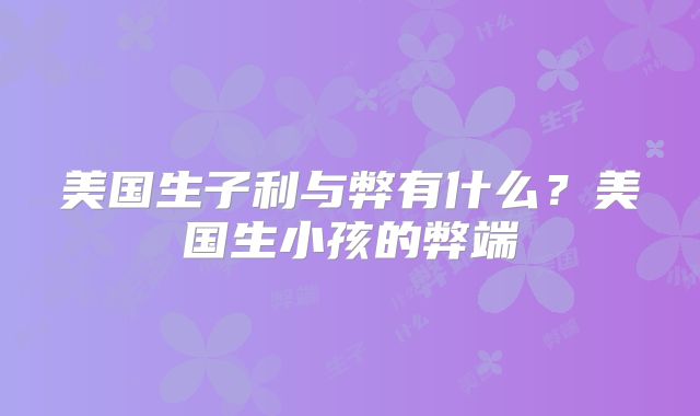 美国生子利与弊有什么?美国生小孩的弊端