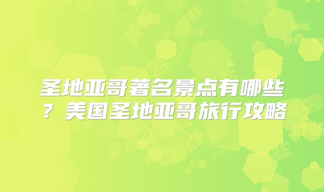 圣地亚哥著名景点有哪些？美国圣地亚哥旅行攻略