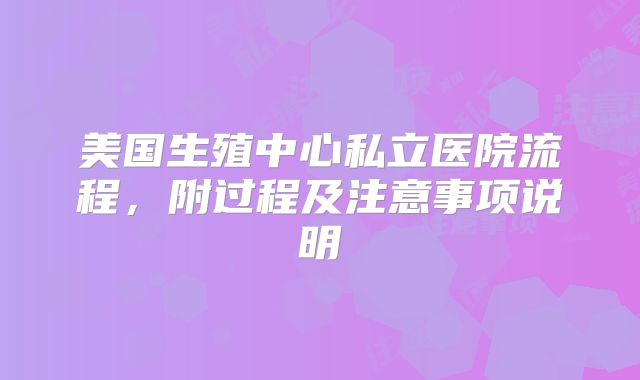 美国生殖中心私立医院流程，附过程及注意事项说明