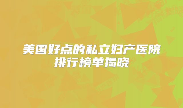 美国好点的私立妇产医院排行榜单揭晓