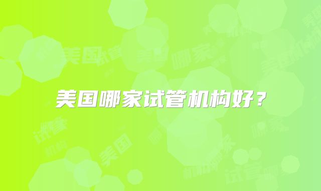 美国哪家试管机构好？