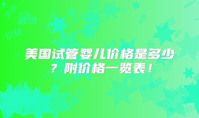 美国试管婴儿价格是多少？附价格一览表！