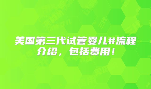 美国第三代试管婴儿#流程介绍，包括费用！