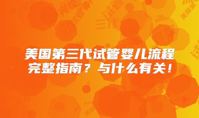美国第三代试管婴儿流程完整指南？与什么有关！