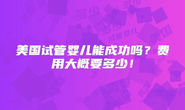 美国试管婴儿能成功吗？费用大概要多少！