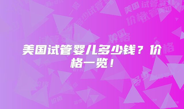 美国试管婴儿多少钱？价格一览！