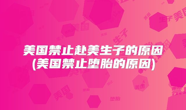 美国禁止赴美生子的原因(美国禁止堕胎的原因)