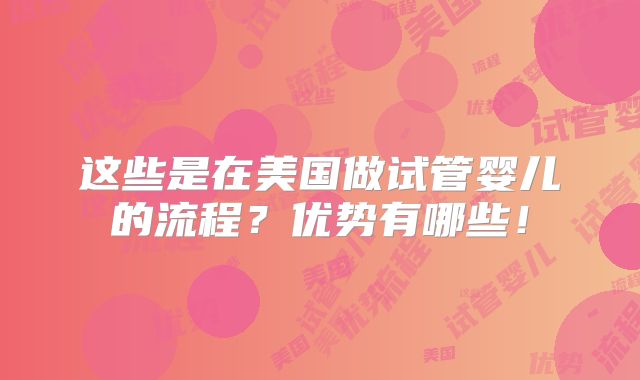 这些是在美国做试管婴儿的流程？优势有哪些！