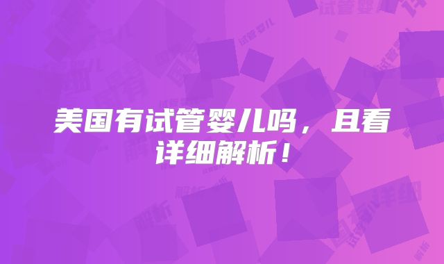美国有试管婴儿吗，且看详细解析！