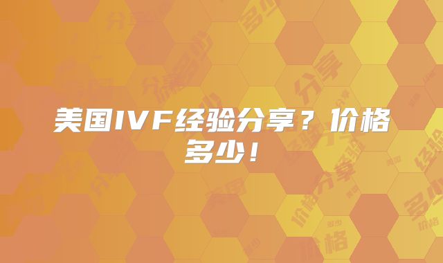 美国IVF经验分享？价格多少！