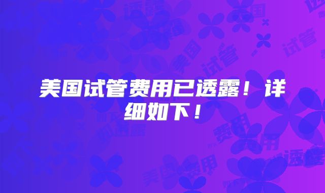 美国试管费用已透露！详细如下！