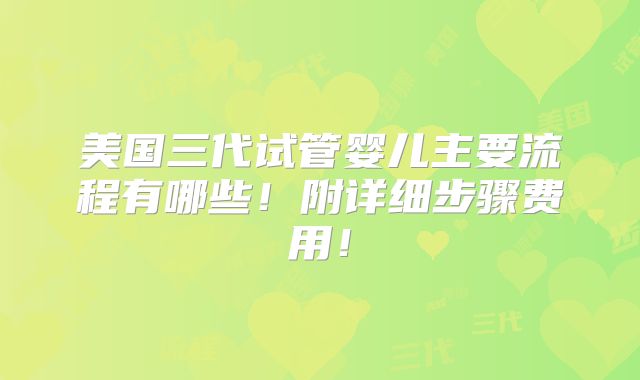 美国三代试管婴儿主要流程有哪些!附详细步骤费用!