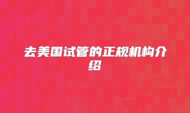去美国试管的正规机构介绍