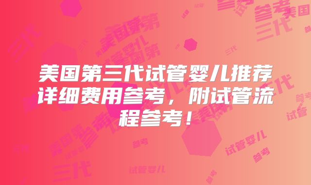 美国第三代试管婴儿推荐详细费用参考，附试管流程参考！