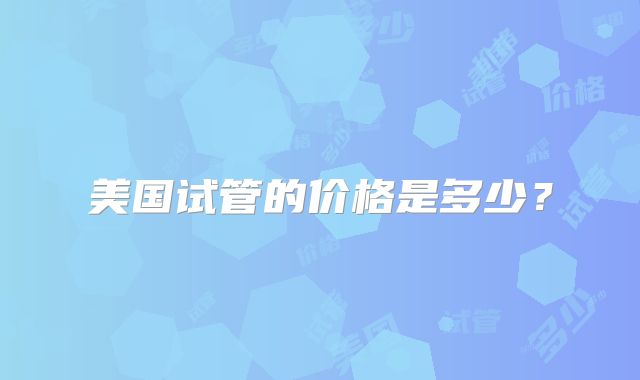 美国试管的价格是多少？