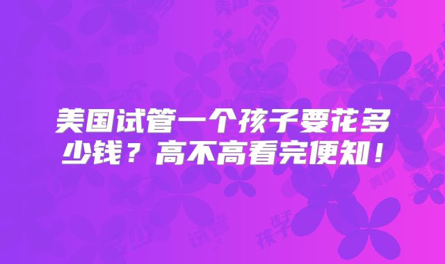 美国试管一个孩子要花多少钱？高不高看完便知！