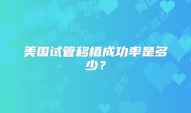 美国试管移植成功率是多少？