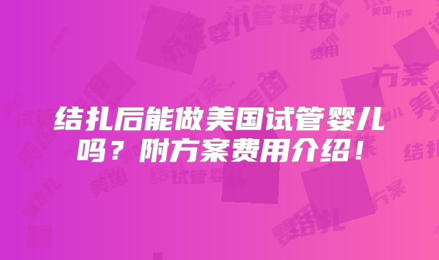 结扎后能做美国试管婴儿吗?附方案费用介绍!