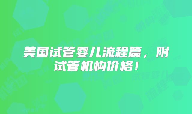 美国试管婴儿流程篇，附试管机构价格！