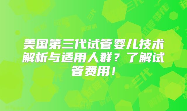 美国第三代试管婴儿技术解析与适用人群？了解试管费用！