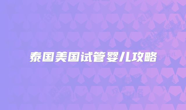 泰国美国试管婴儿攻略