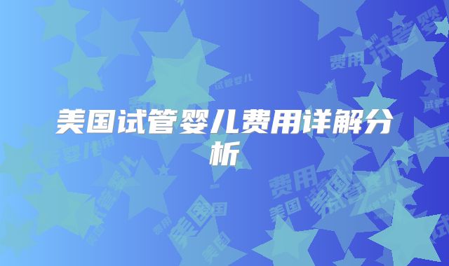 美国试管婴儿费用详解分析