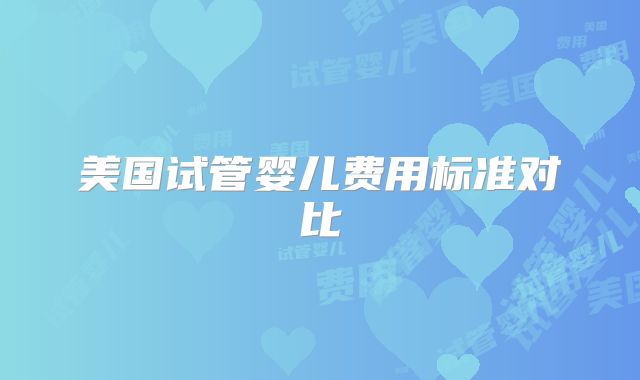美国试管婴儿费用标准对比