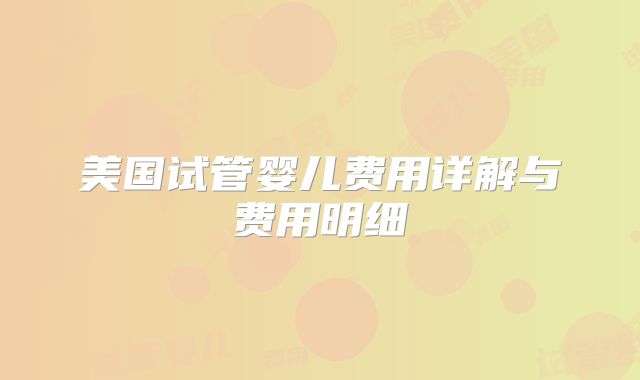 美国试管婴儿费用详解与费用明细