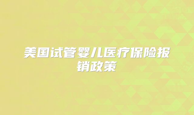 美国试管婴儿医疗保险报销政策