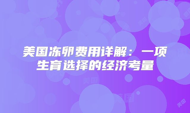 美国冻卵费用详解:一项生育选择的经济考量
