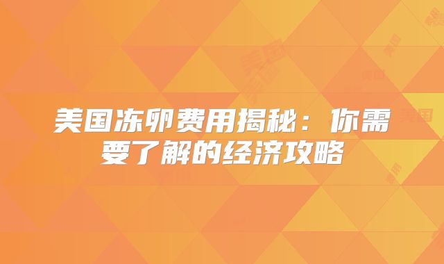 美国冻卵费用揭秘：你需要了解的经济攻略