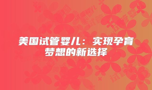 美国试管婴儿：实现孕育梦想的新选择