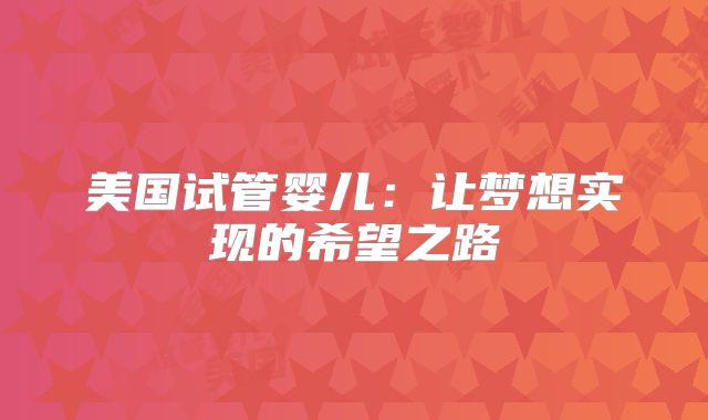 美国试管婴儿：让梦想实现的希望之路
