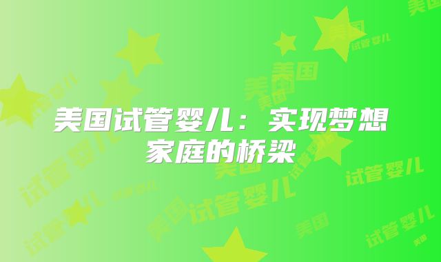 美国试管婴儿：实现梦想家庭的桥梁