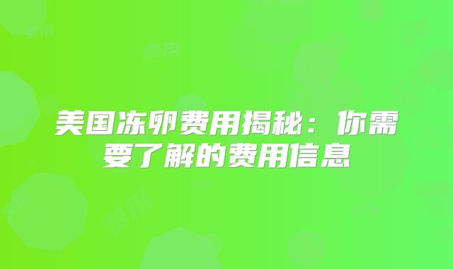 美国冻卵费用揭秘：你需要了解的费用信息