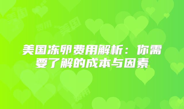 美国冻卵费用解析:你需要了解的成本与因素
