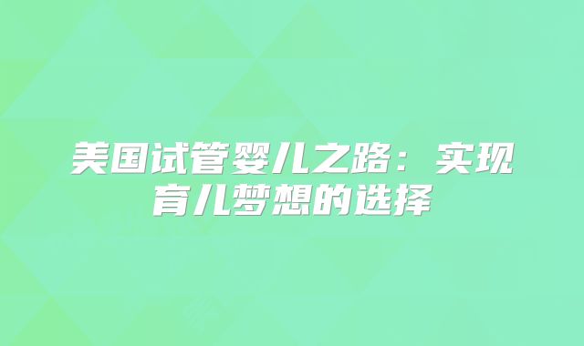 美国试管婴儿之路：实现育儿梦想的选择