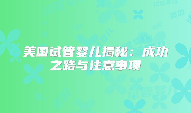美国试管婴儿揭秘:成功之路与注意事项