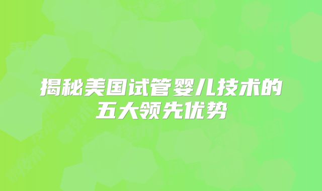 揭秘美国试管婴儿技术的五大领先优势