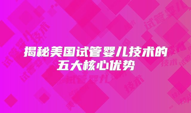 揭秘美国试管婴儿技术的五大核心优势