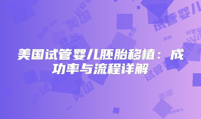 美国试管婴儿胚胎移植:成功率与流程详解