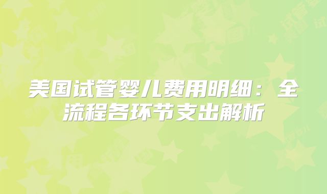 美国试管婴儿费用明细：全流程各环节支出解析