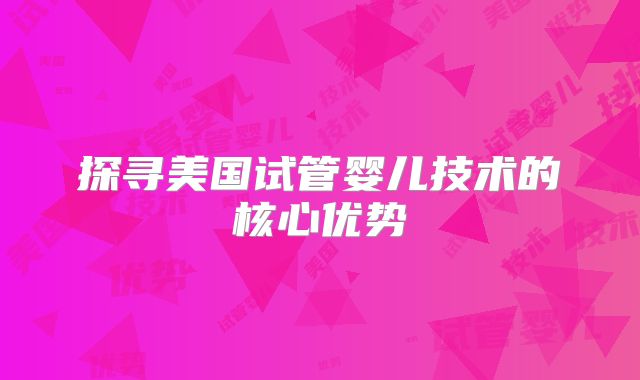 探寻美国试管婴儿技术的核心优势