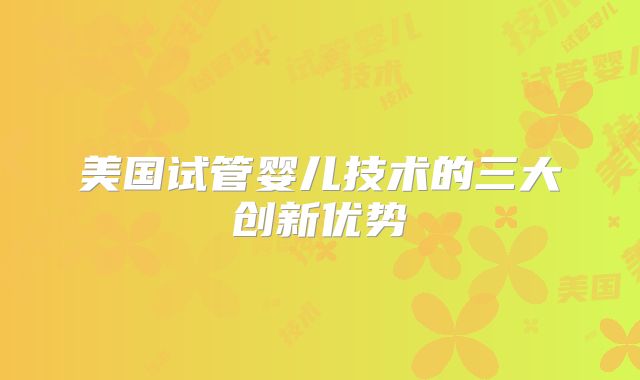 美国试管婴儿技术的三大创新优势
