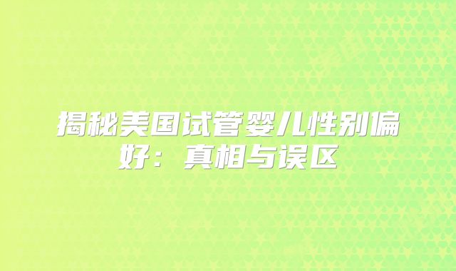 揭秘美国试管婴儿性别偏好：真相与误区