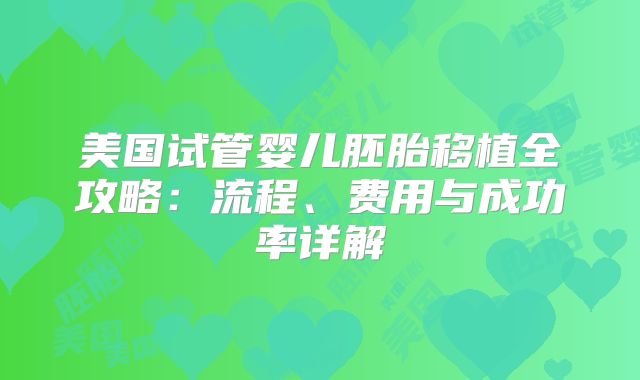美国试管婴儿胚胎移植全攻略：流程、费用与成功率详解