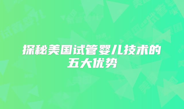 探秘美国试管婴儿技术的五大优势