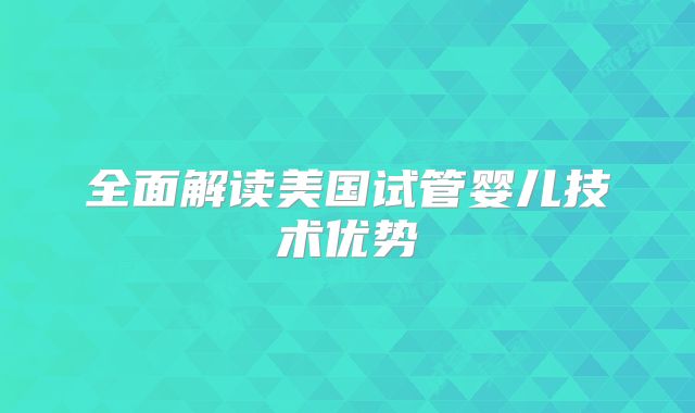 全面解读美国试管婴儿技术优势