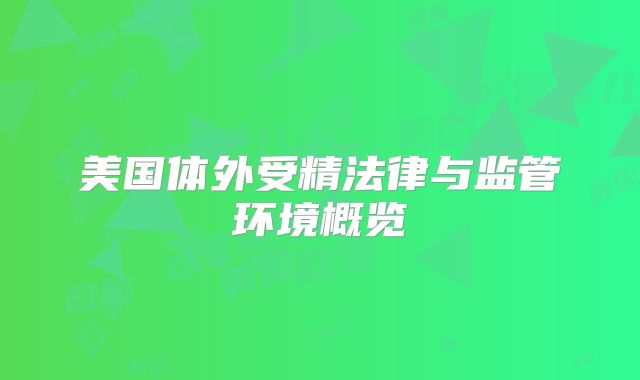 美国体外受精法律与监管环境概览